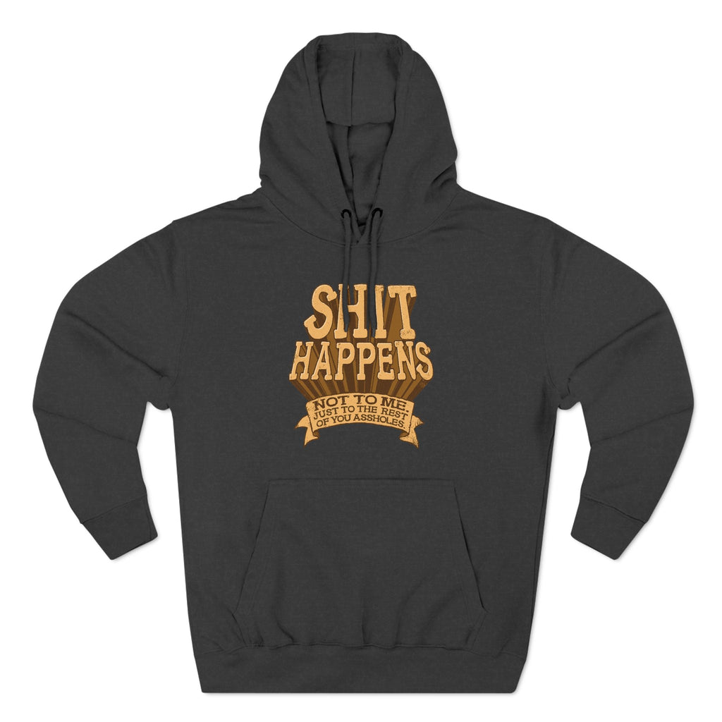 Shit Happens. Not To Me. Just To The Rest Of You Assholes. - Hoodie
