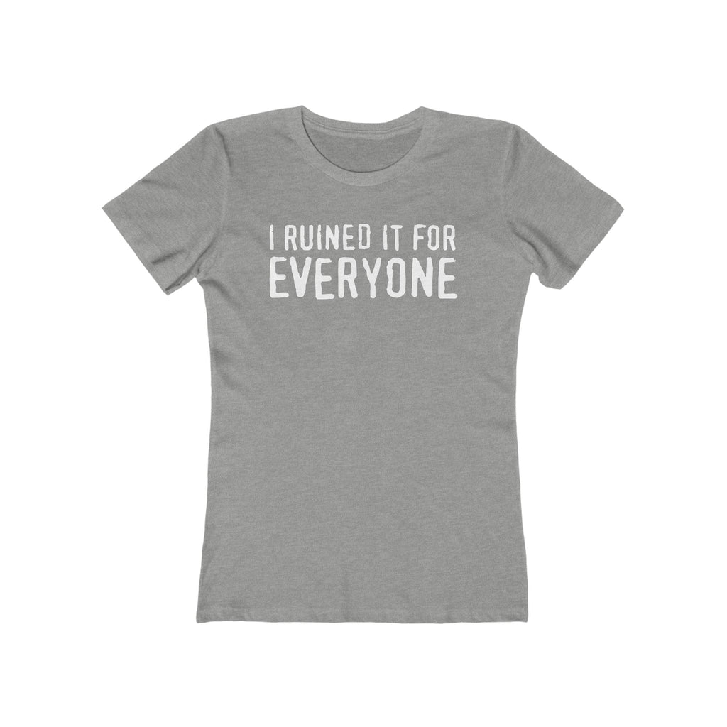 I Ruined It For Everyone - Women’s T-Shirt