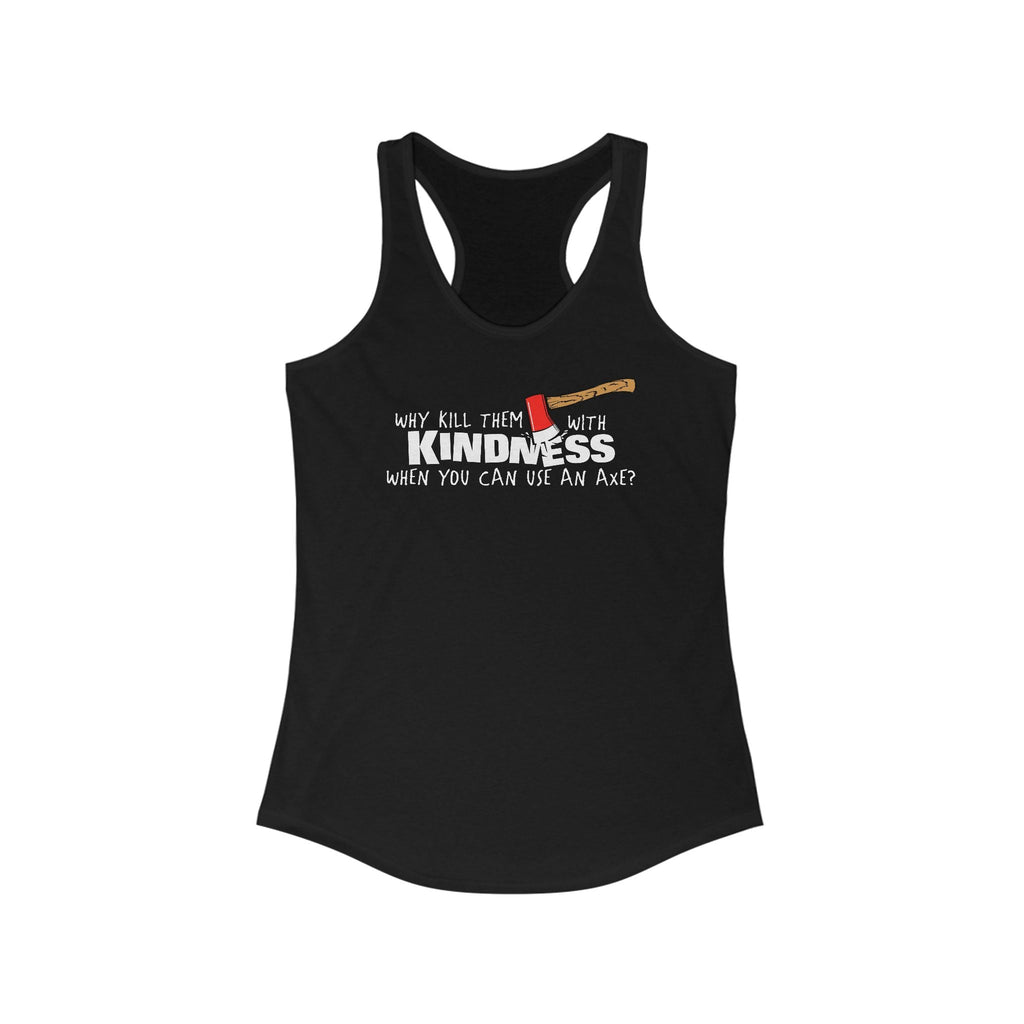 Why Kill Them With Kindness When You Can Use An Axe? - Women's Racerback Tank