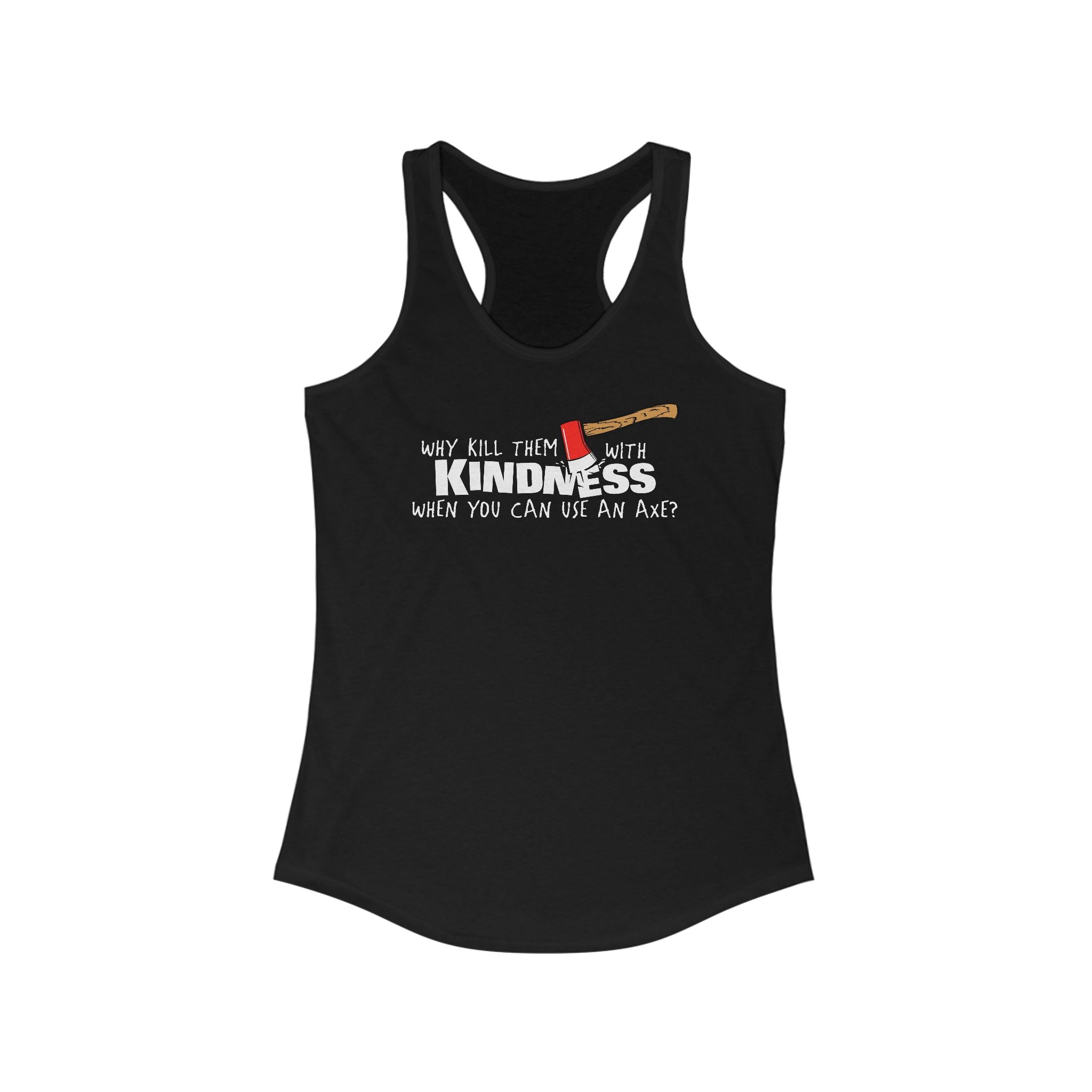 Why Kill Them With Kindness When You Can Use An Axe? - Women's Racerback Tank