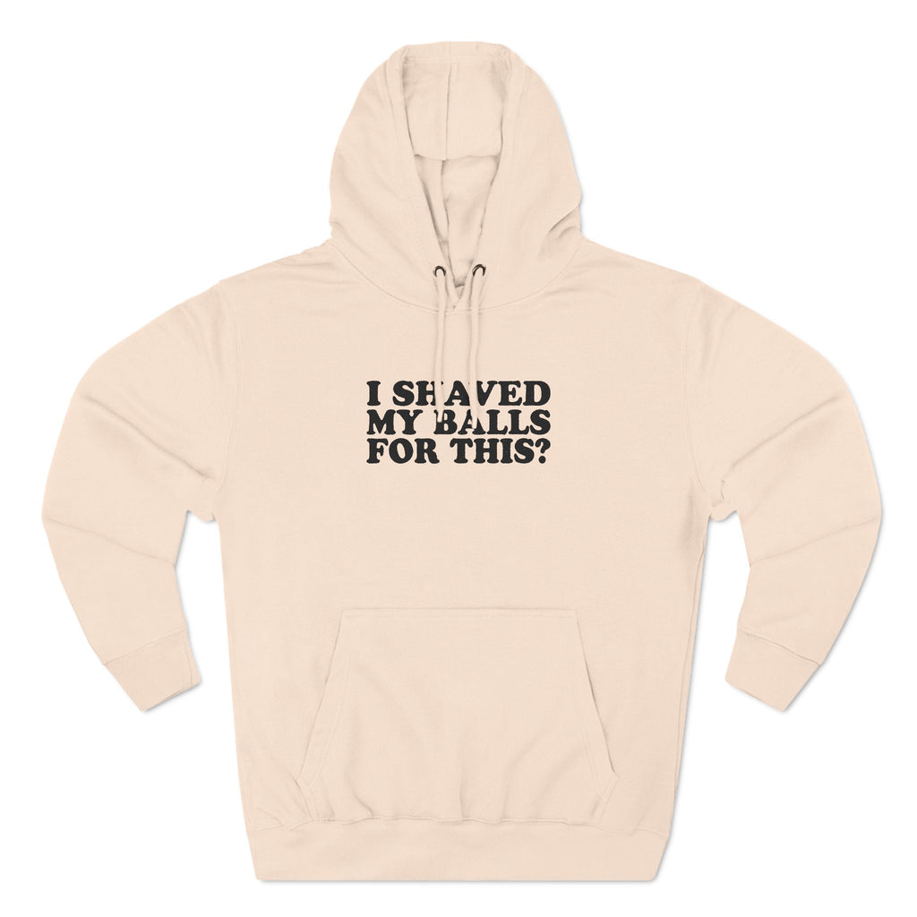 I Shaved My Balls For This? - Hoodie