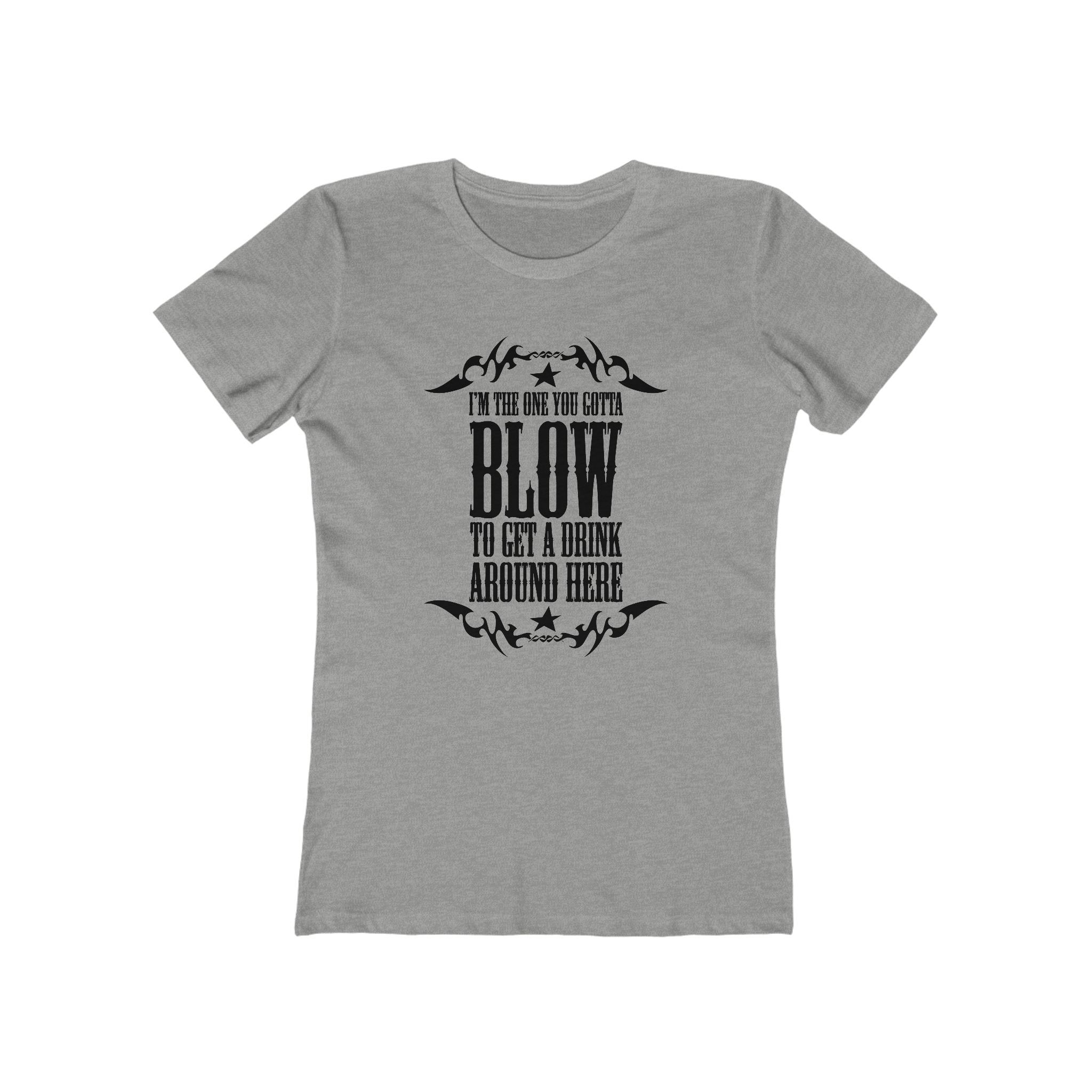 I'm The One You Gotta Blow To Get A Drink Around Here  - Women’s T-Shirt