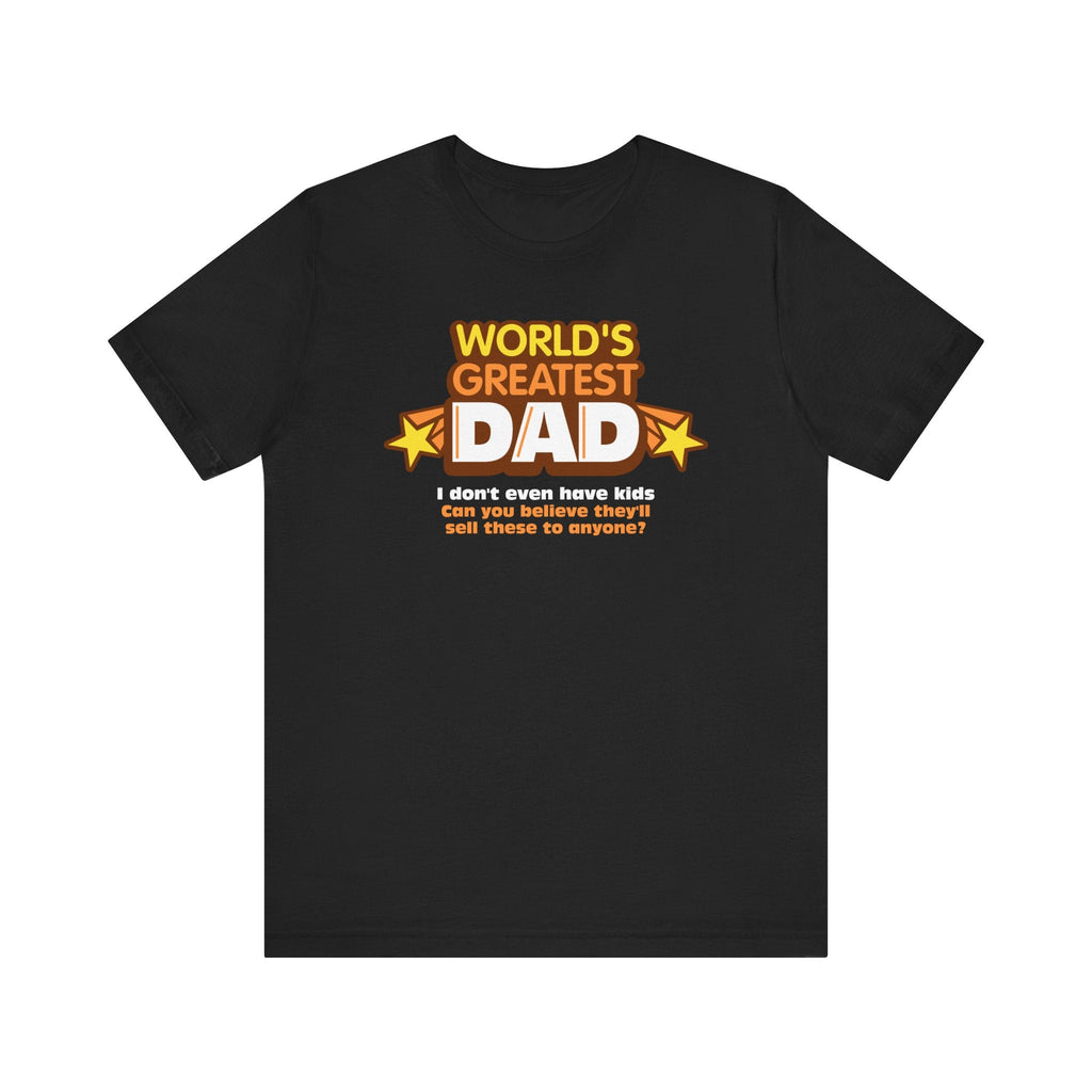World's Greatest Dad - I Don't Even Have Kids. Can You Believe They'll Sell These To Anyone? - Men's T-Shirt