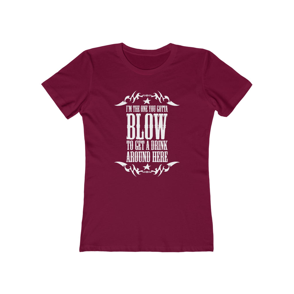 I'm The One You Gotta Blow To Get A Drink Around Here  - Women’s T-Shirt