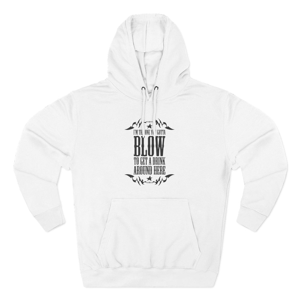 I'm The One You Gotta Blow To Get A Drink Around Here - Hoodie