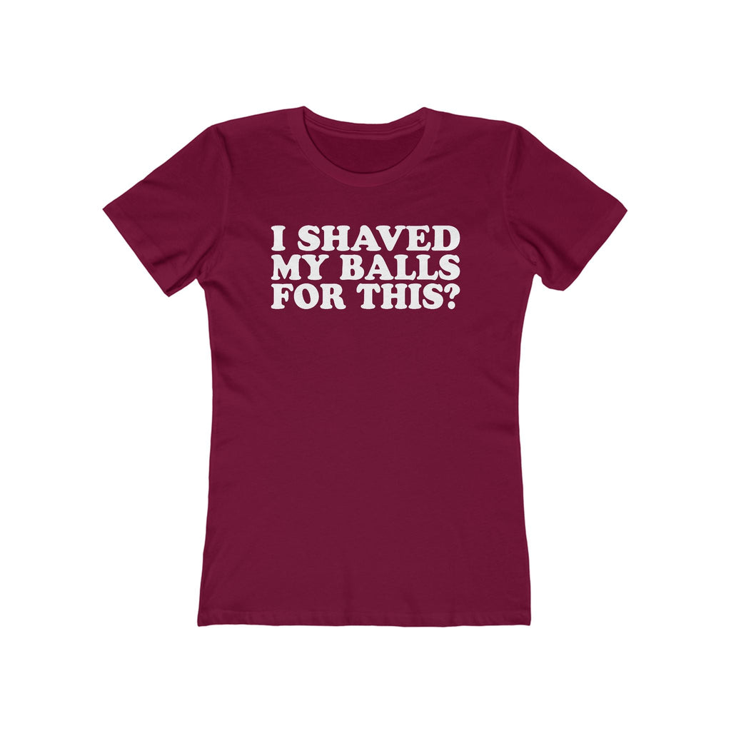 I Shaved My Balls For This? - Women’s T-Shirt