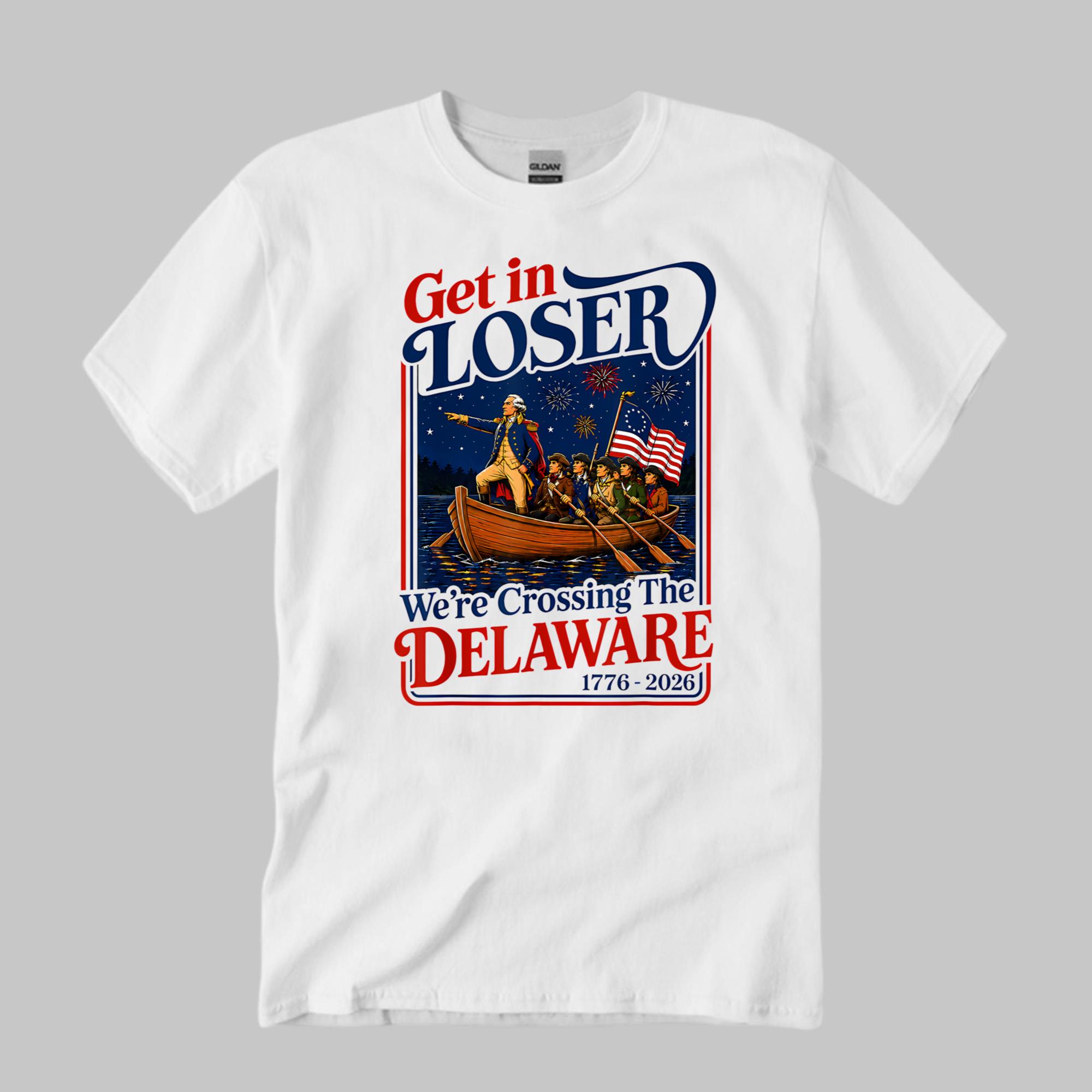 2026 Get in Loser We’re Crossing The Delaware 4th Of July Shirt