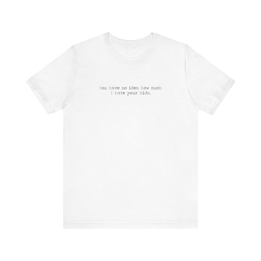 You Have No Idea How Much I Hate Your Kids - Men's T-Shirt