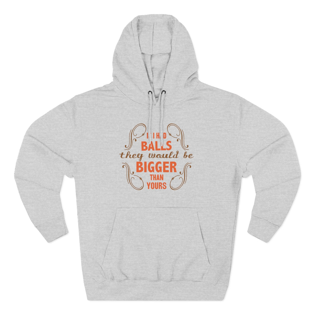 If I Had Balls They Would Be Bigger Than Yours - Hoodie