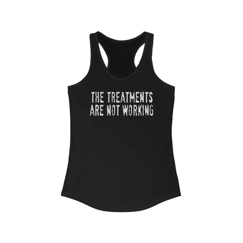 The Treatments Are Not Working  - Women's Racerback Tank