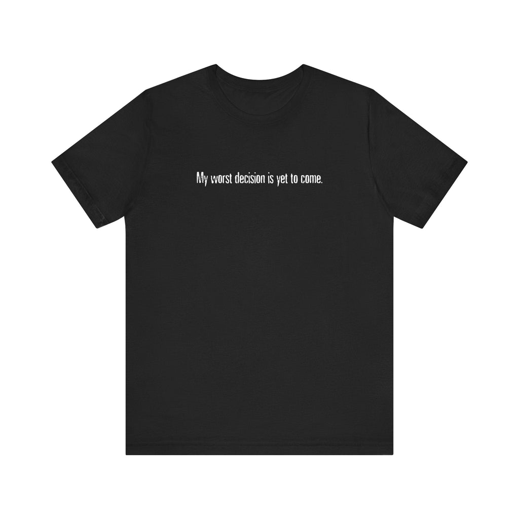My Worst Decision Is Yet To Come. - Men's T-Shirt