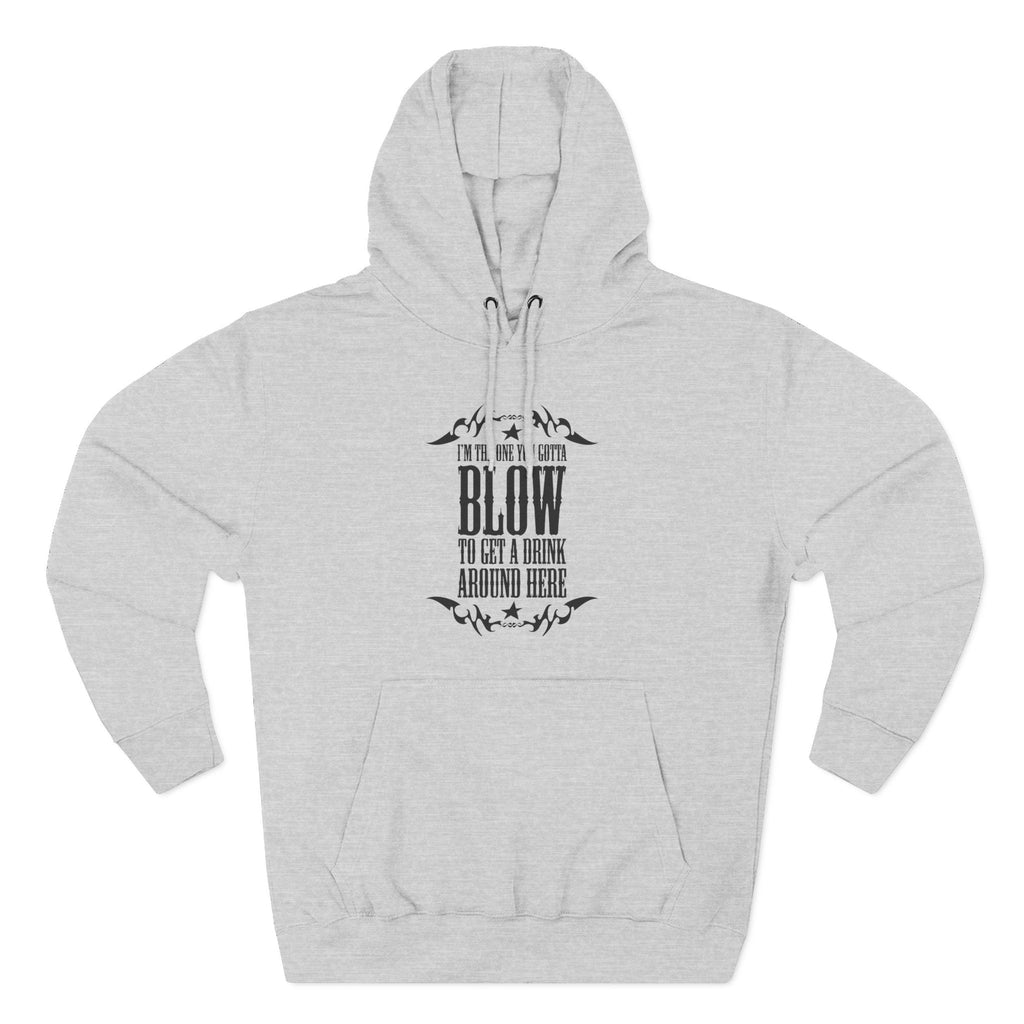 I'm The One You Gotta Blow To Get A Drink Around Here - Hoodie