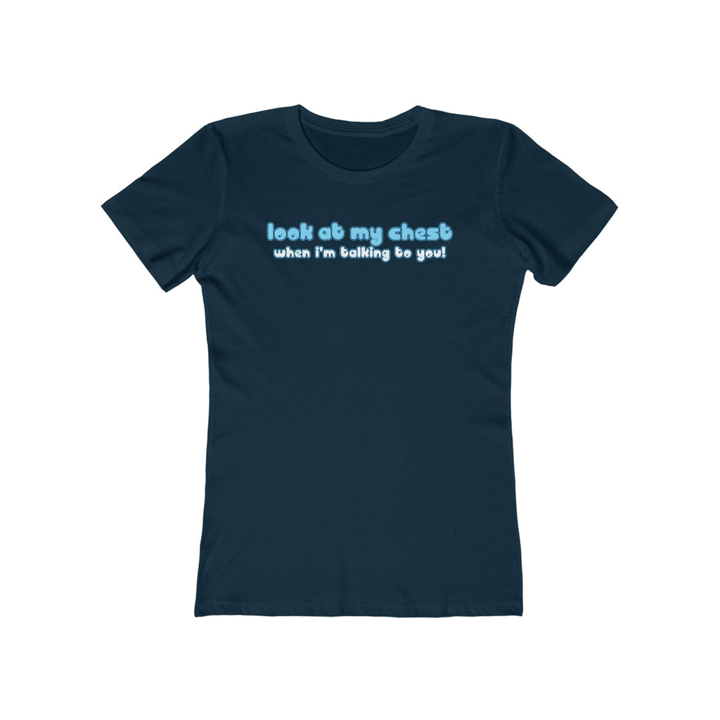 Look At My Chest When You're Talking To Me - Women’s T-Shirt