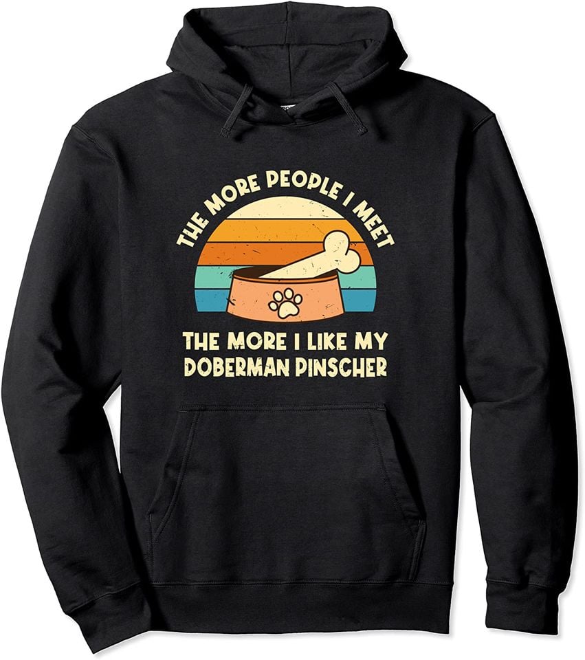 The More People I Meet The More I Like My Doberman Pinscher Pullover Hoodie