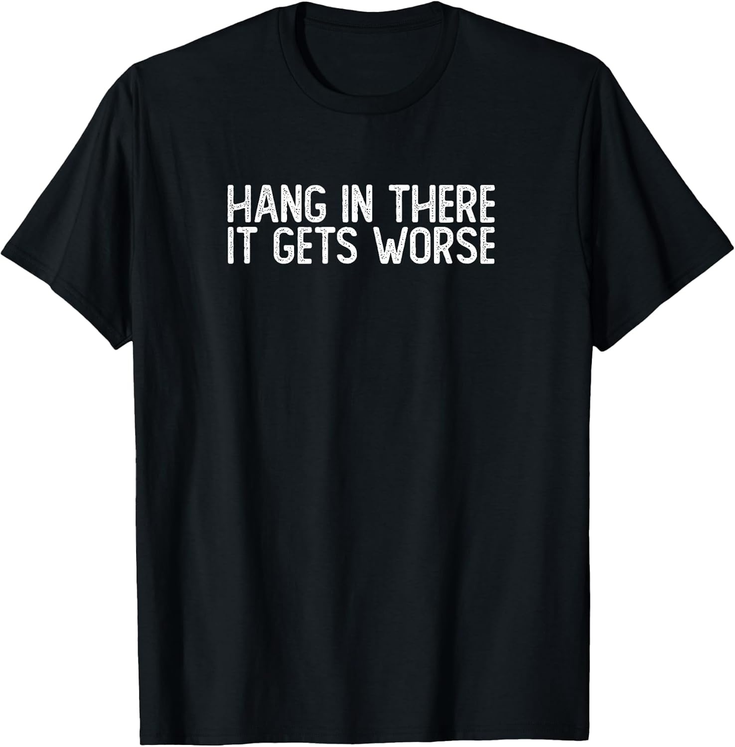 Hang in There It Gets Worse | Funny Sarcastic T-Shirt