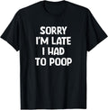 Sorry I'm Late I Had to Poop, Funny, Jokes, Sarcastic T-Shirt