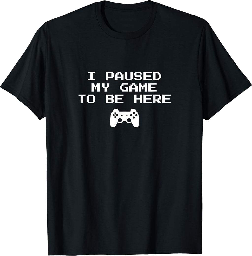 I Paused My Game to Be Here Video Game T-Shirt