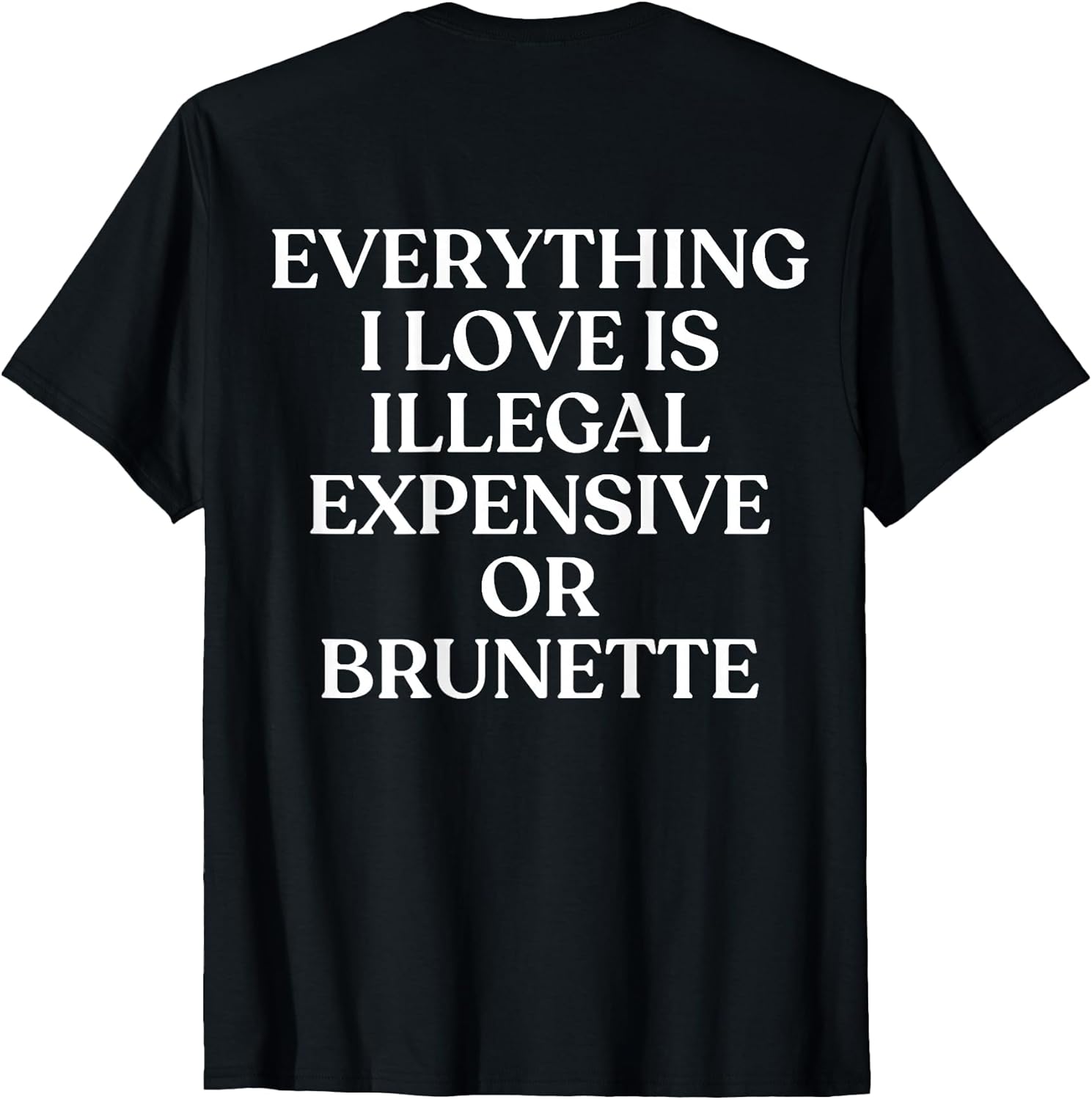 EVERYTHING I LOVE IS ILLEGAL EXPENSIVE OR BRUNETTE