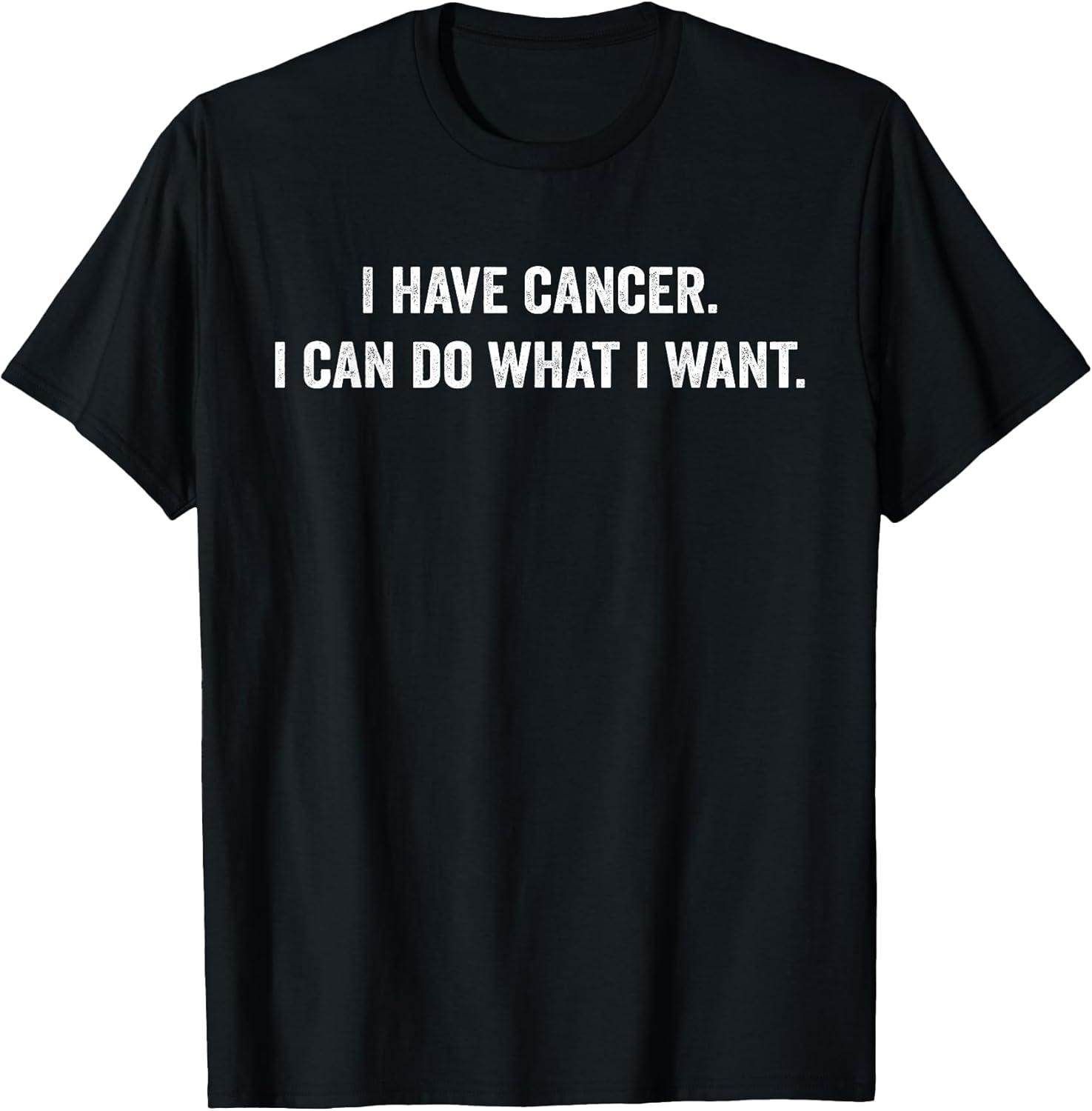 I Have Cancer I Can Do What I Want Funny Sarcastic T-Shirt
