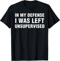 in My Defense I was Left Unsupervised Gifts Men Funny T-Shirt