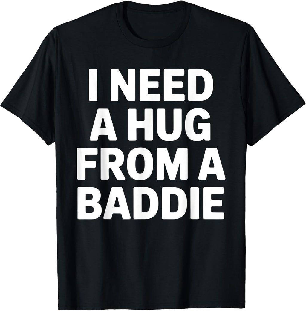 Funny Meme Quote I Need A Hug from A Baddie Sarcastic Humor T-Shirt
