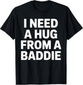 Funny Meme Quote I Need A Hug from A Baddie Sarcastic Humor T-Shirt