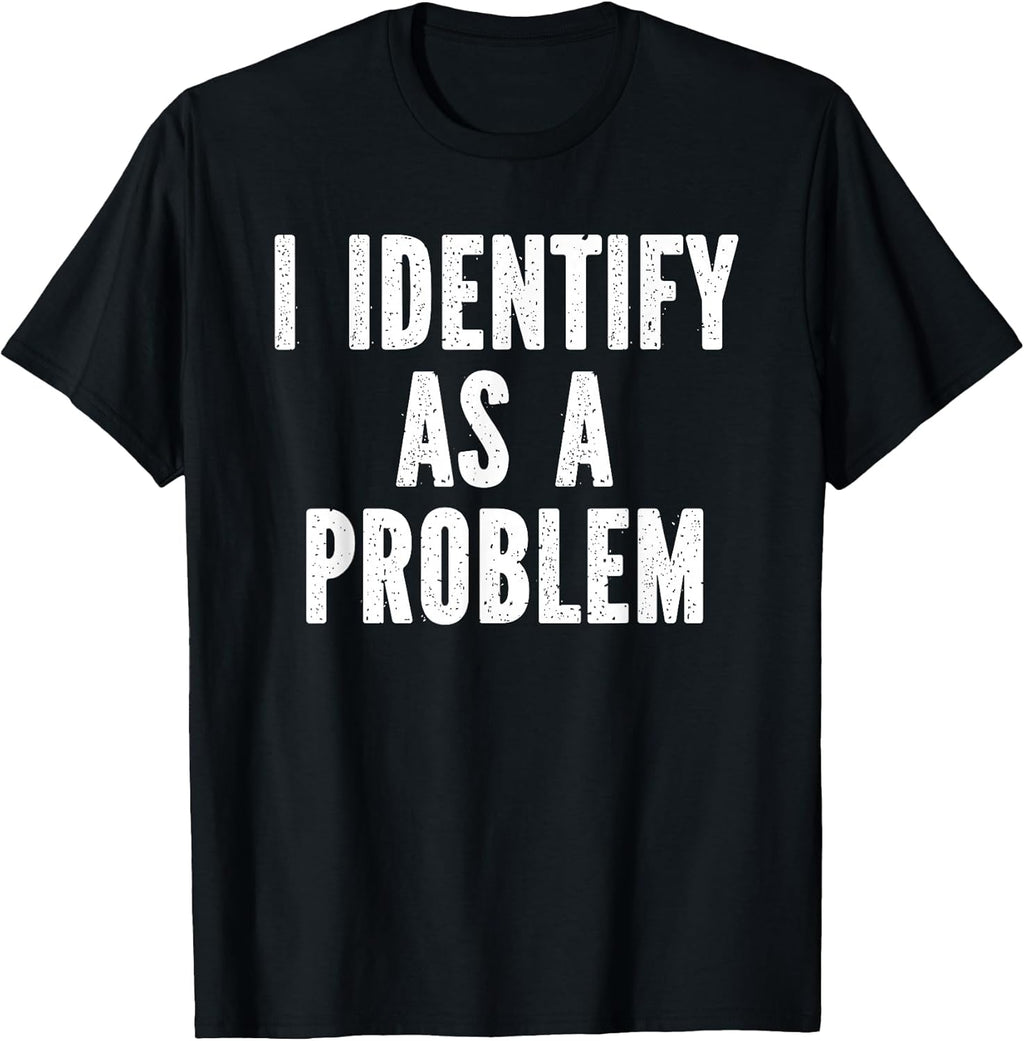 I Identify As A Problem Distressed Text Funny Sarcastic T-Shirt