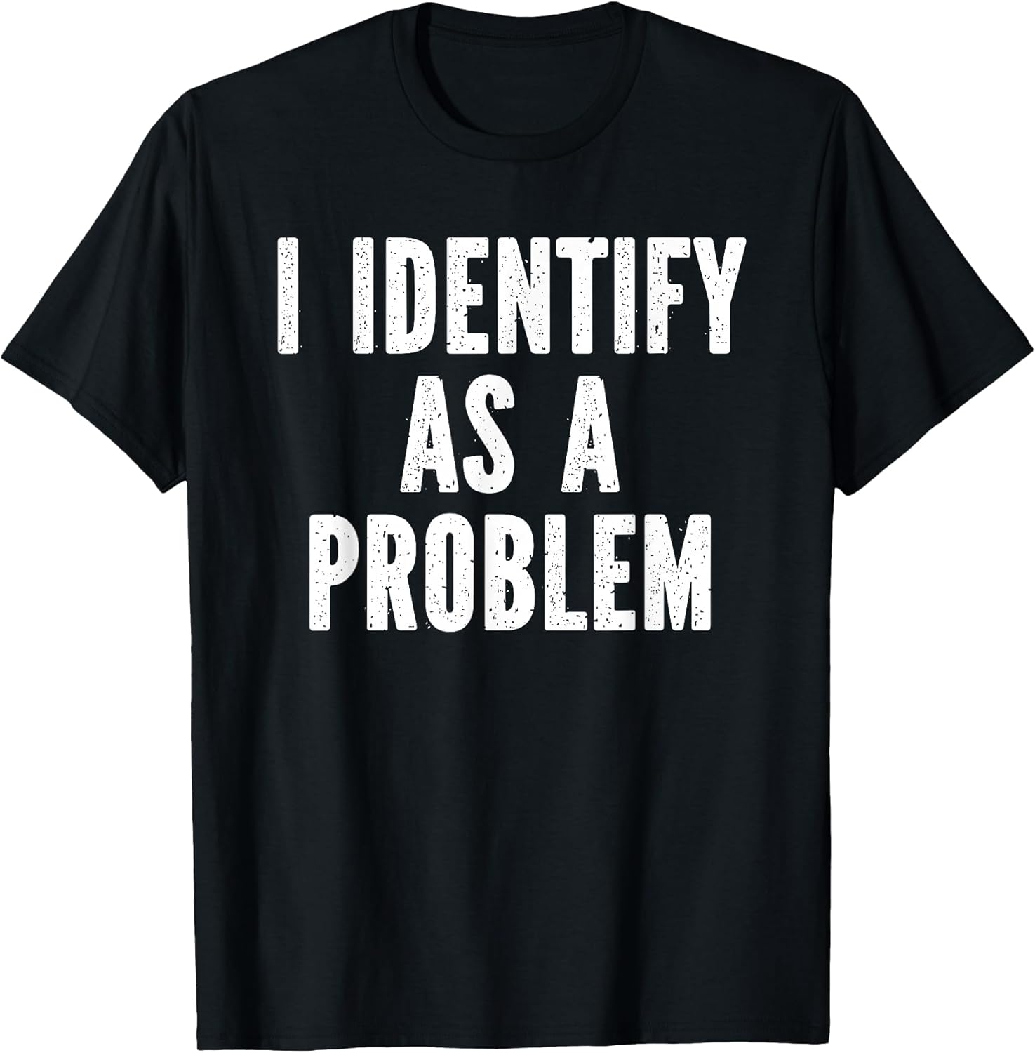 I Identify As A Problem Distressed Text Funny Sarcastic T-Shirt