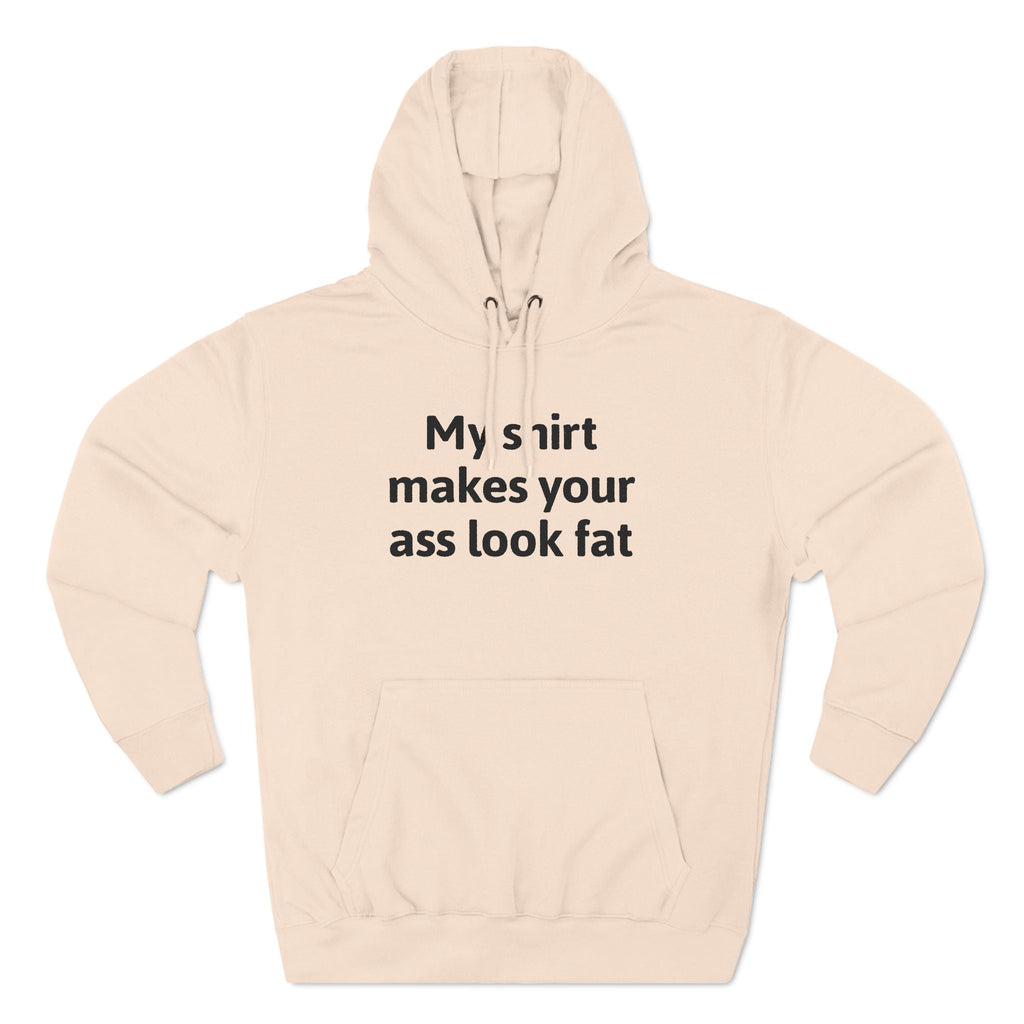 My Shirt Makes Your Ass Look Fat - Hoodie