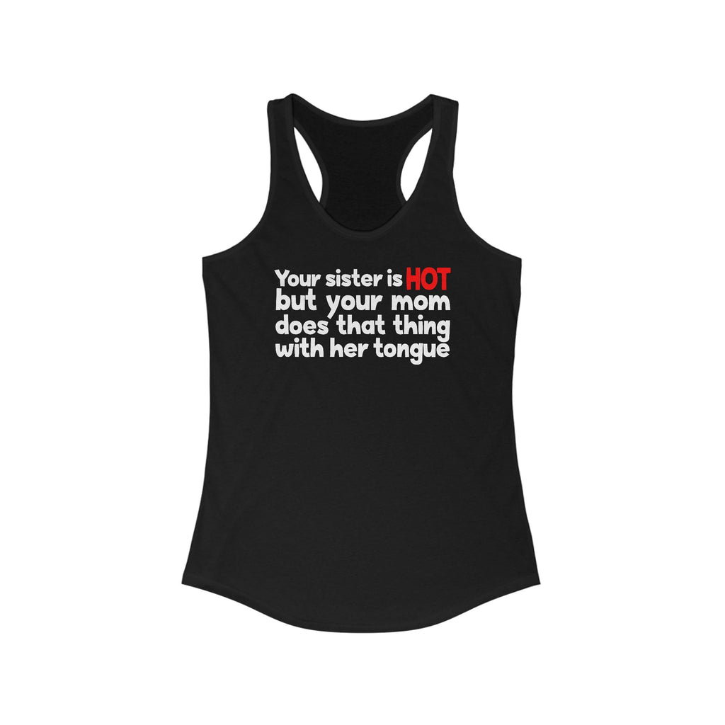 Your Sister Is Hot But Your Mom Does That Thing - Women’s Racerback Tank