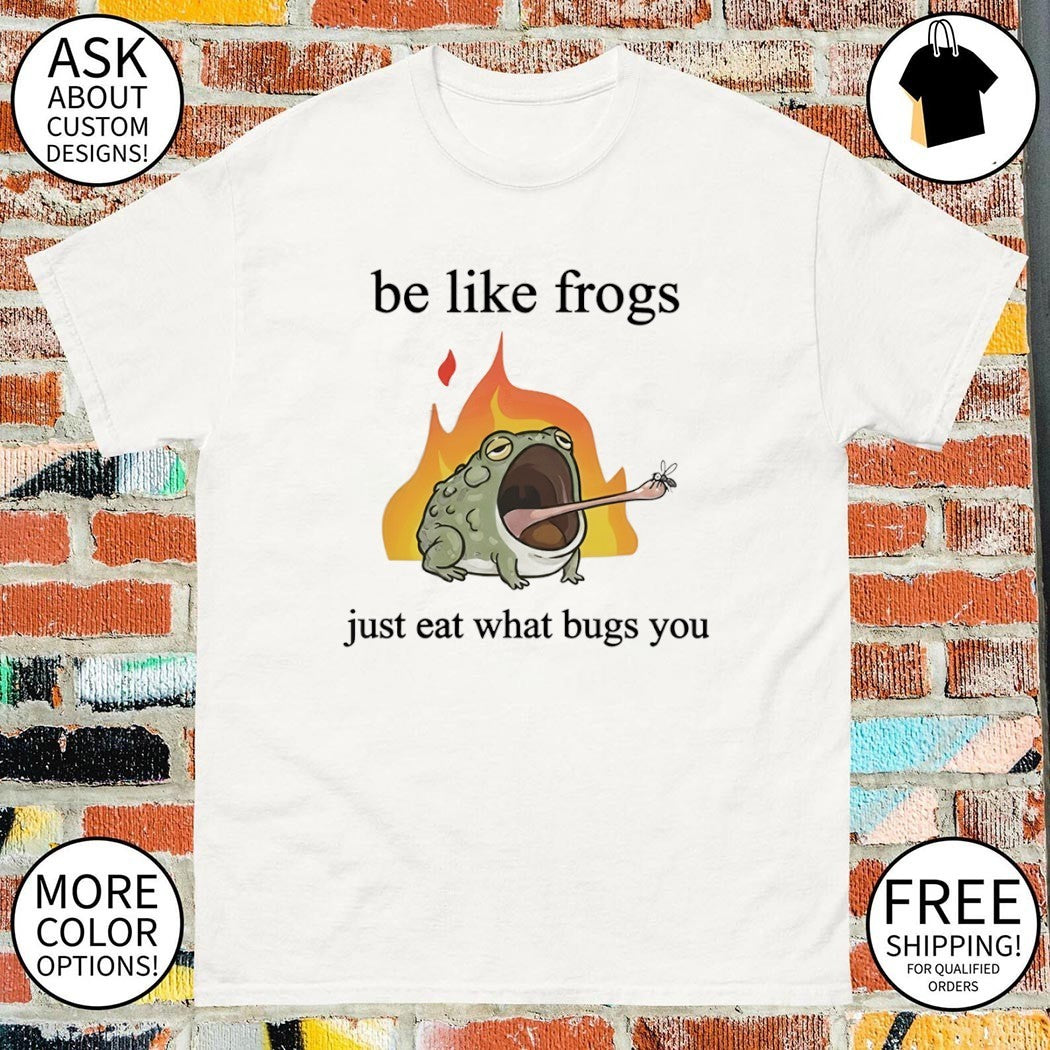 Be like frogs just eat what bugs you shirt