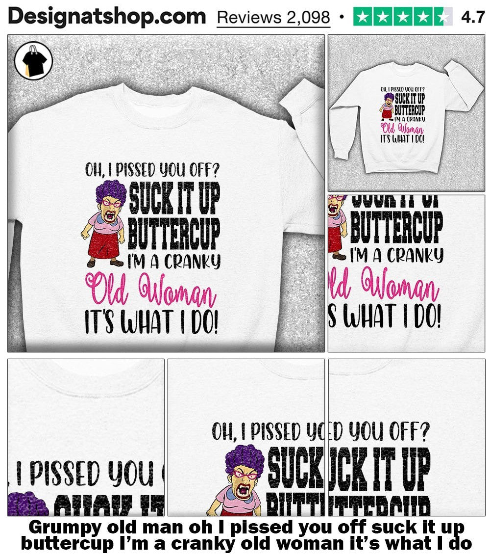 Grumpy old man oh I pissed you off suck it up buttercup I’m a cranky old woman it’s what I do shirt