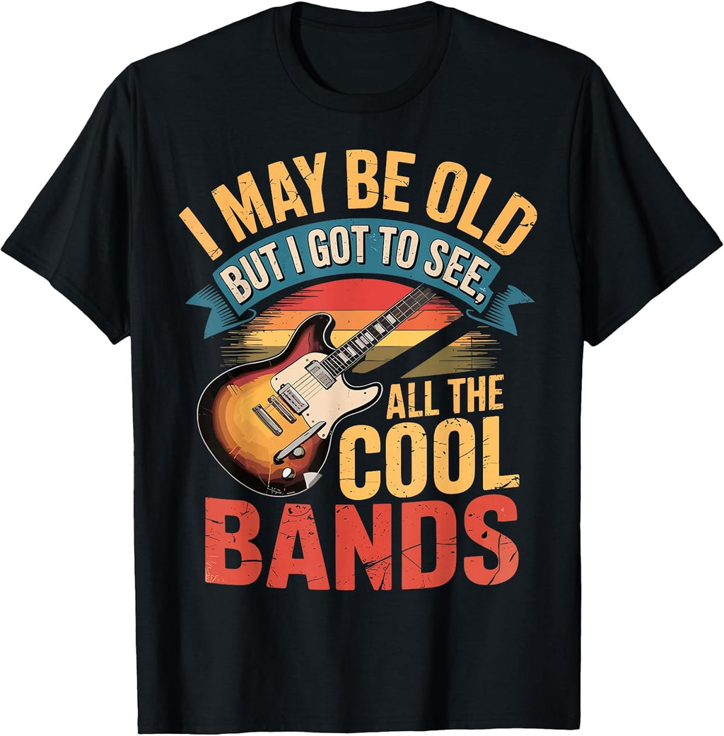 I May Be Old But I Got to See All The Cool Bands T-Shirt