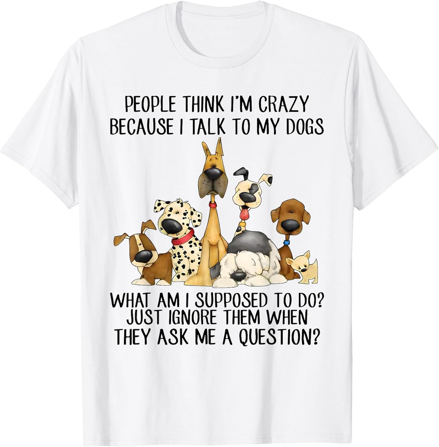People Think I'm Crazy Because I Talk to My Dogs T-Shirt