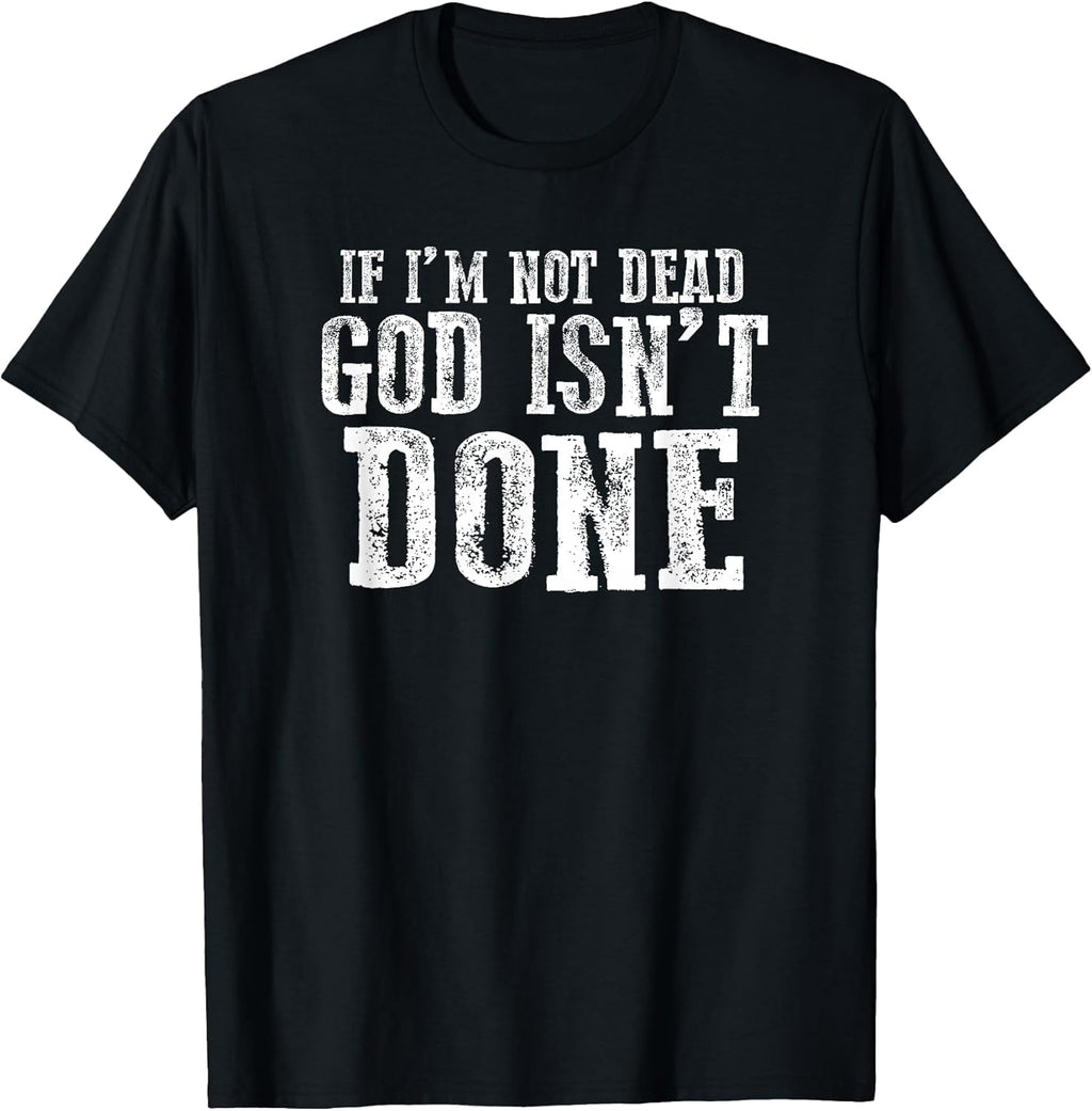 IF I'M NOT DEAD GOD ISN'T DONE Faithful Motivational Bold T-Shirt
