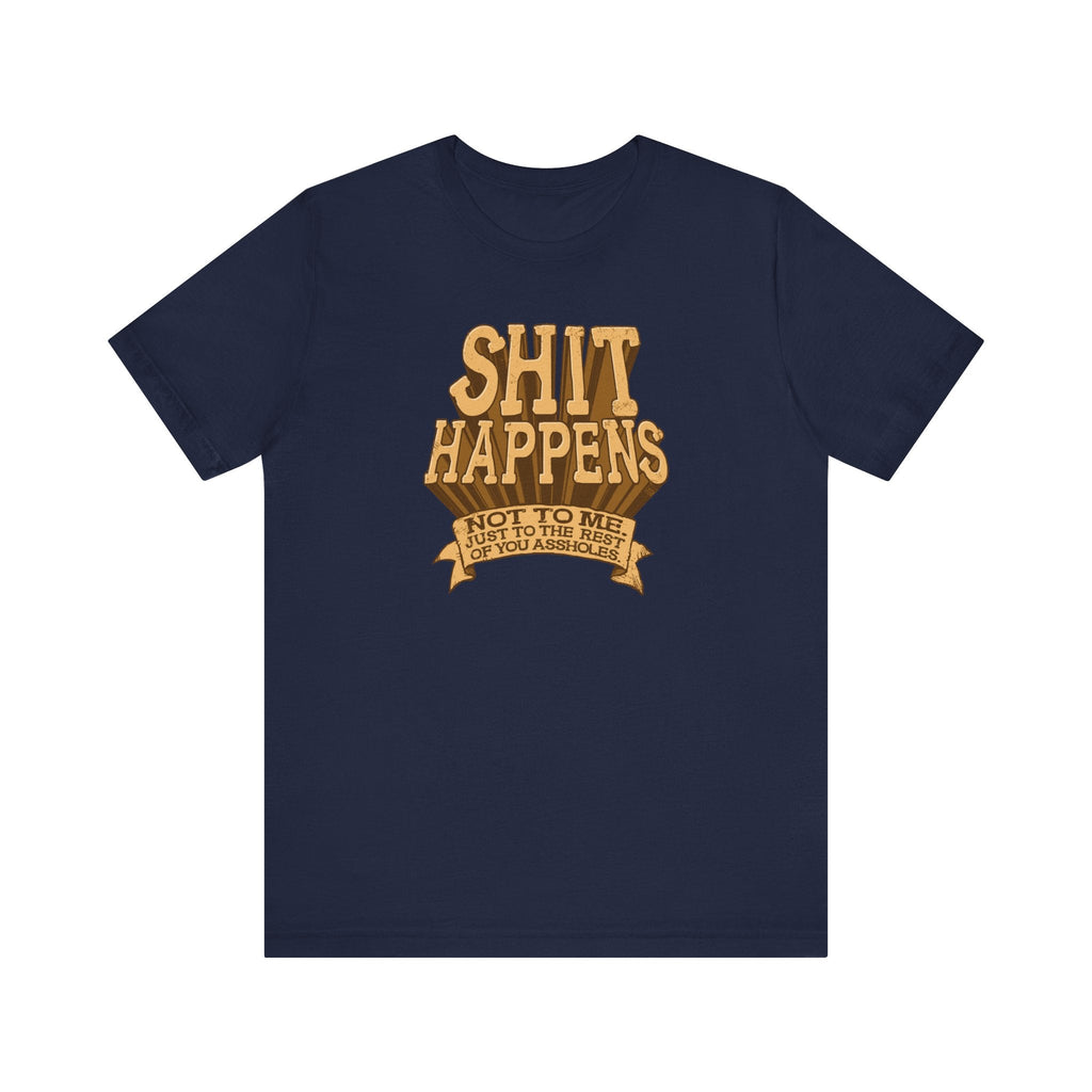 Shit Happens. Not To Me. Just To The Rest Of You Assholes. - Men's T-Shirt