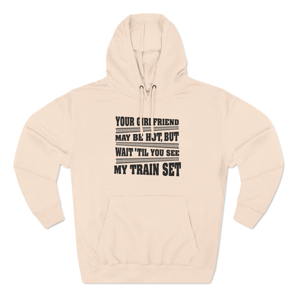 Your Girlfriend May Be Hot But Wait Till You See My Train Set - Hoodie