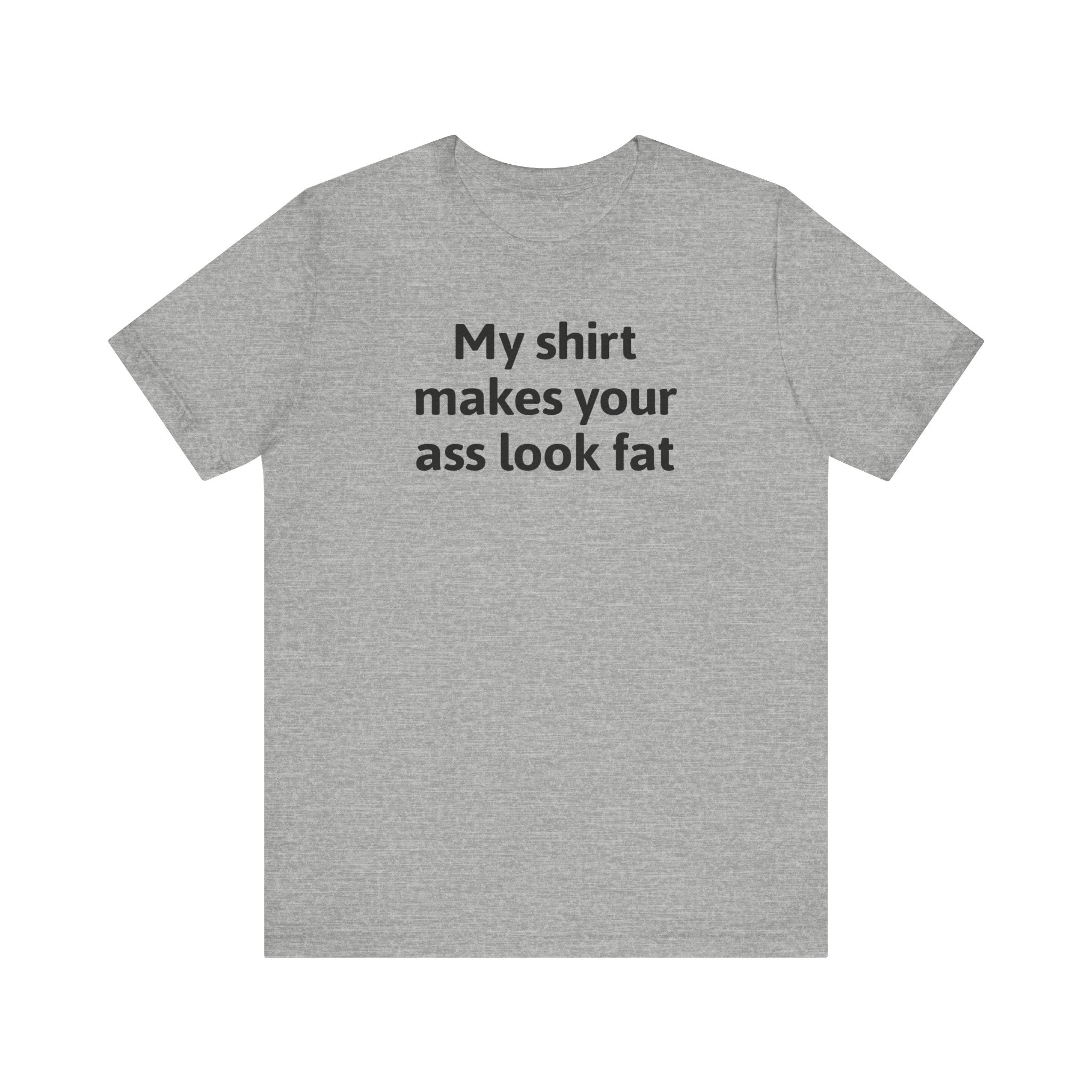 My Shirt Makes Your Ass Look Fat - Men's T-Shirt