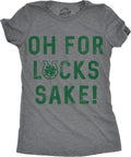 Womens Oh for Lucks Sake T Shirt Funny Shamrock Clover Cool Saint Patricks Day