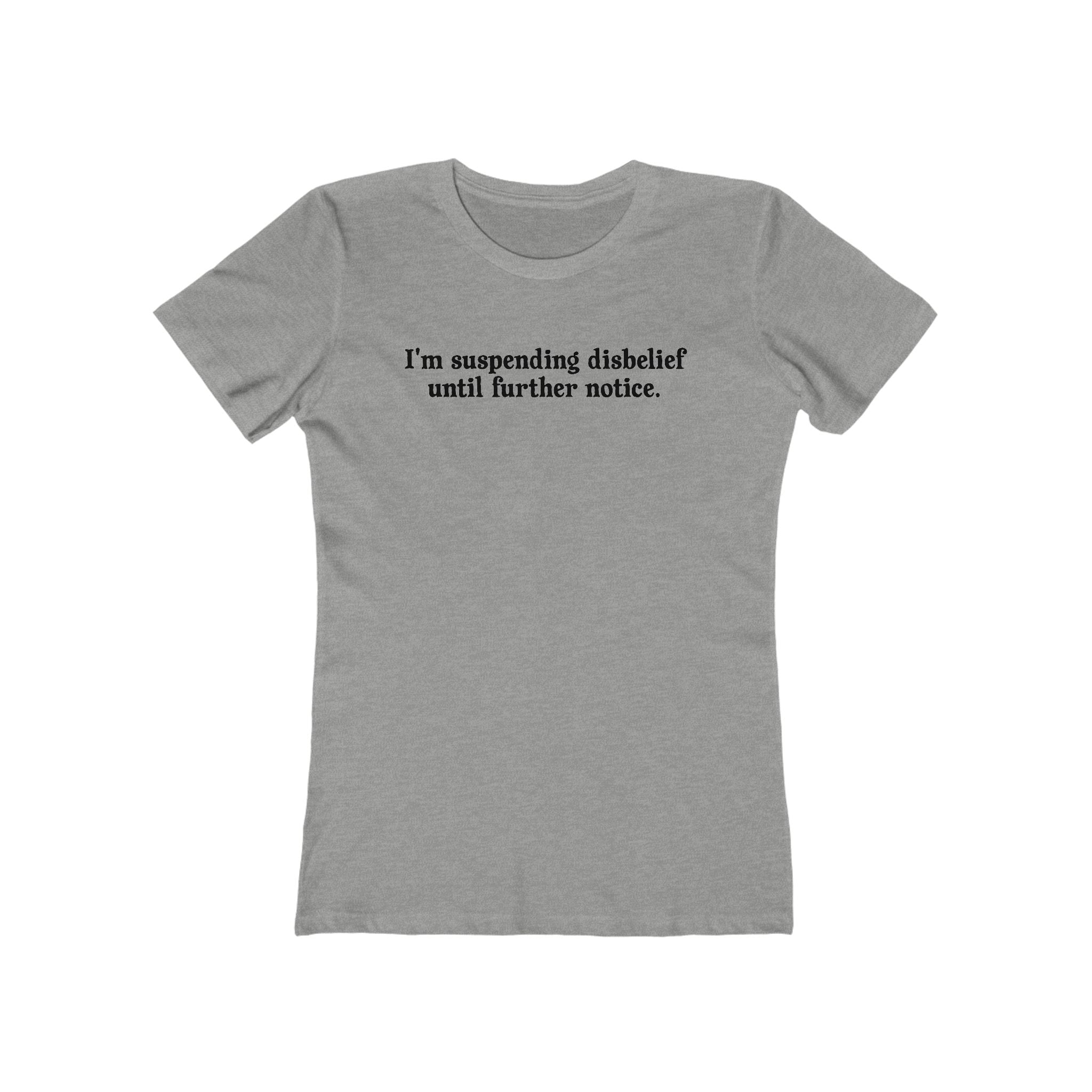 I'm Suspending Disbelief Until Further Notice  - Women’s T-Shirt