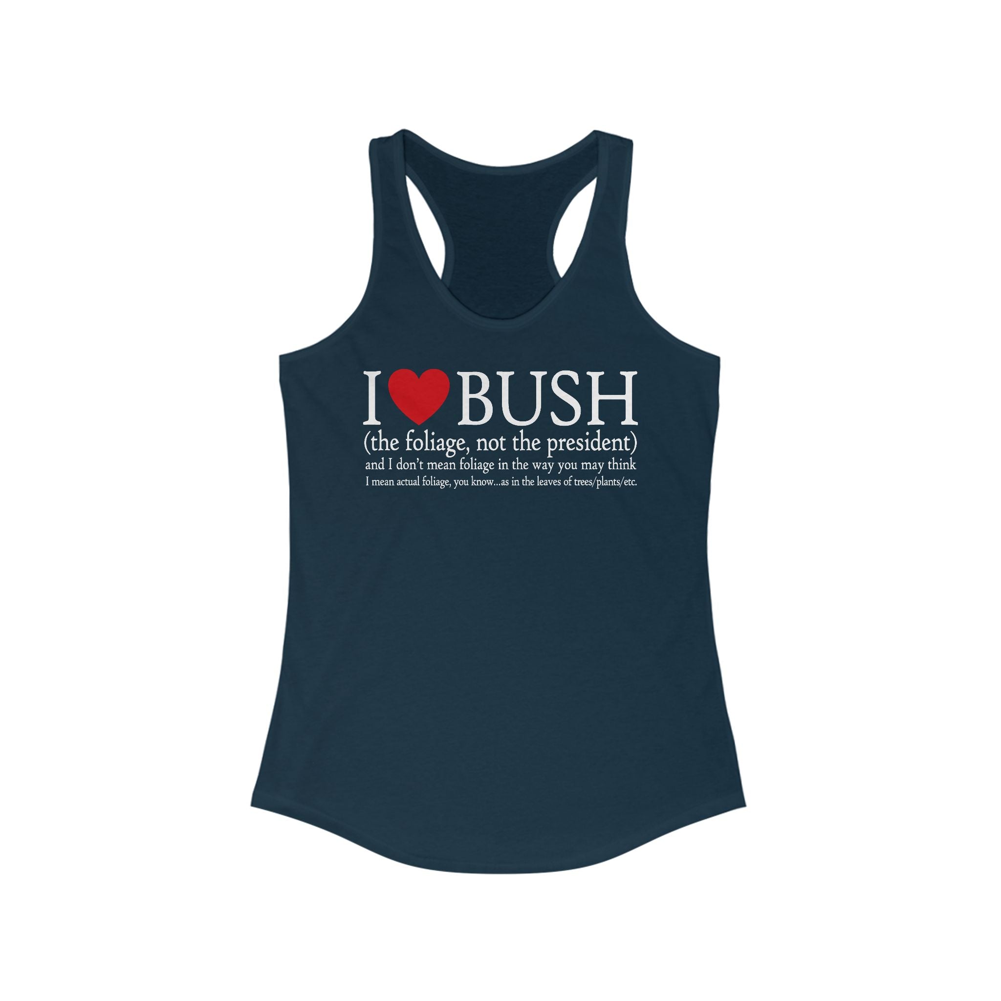 I Love Bush! (The Foliage Not The President)- And I Don't Mean Foliage The Way You May Think - Women’s Racerback Tank