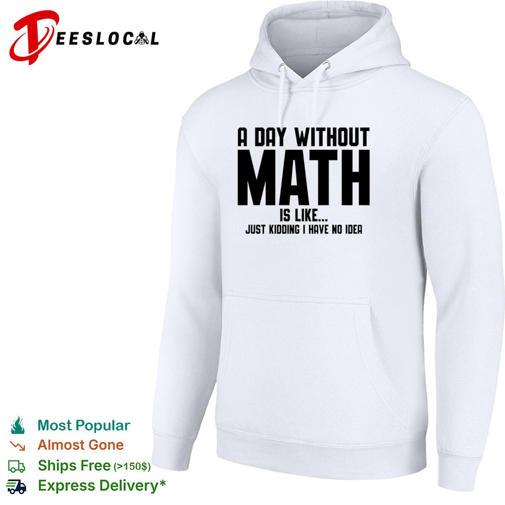 A Day Without Math Is Like Just Kidding I Have No Idea Shirt