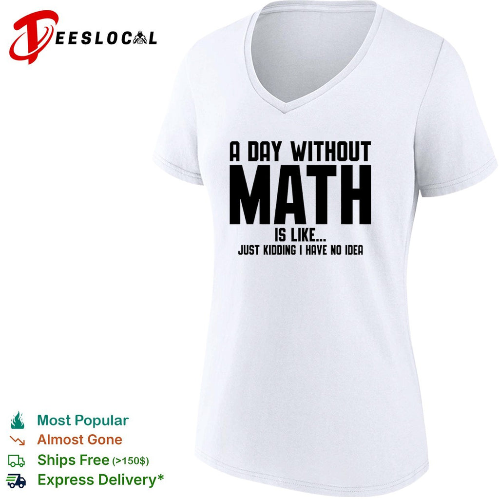 A Day Without Math Is Like Just Kidding I Have No Idea Shirt