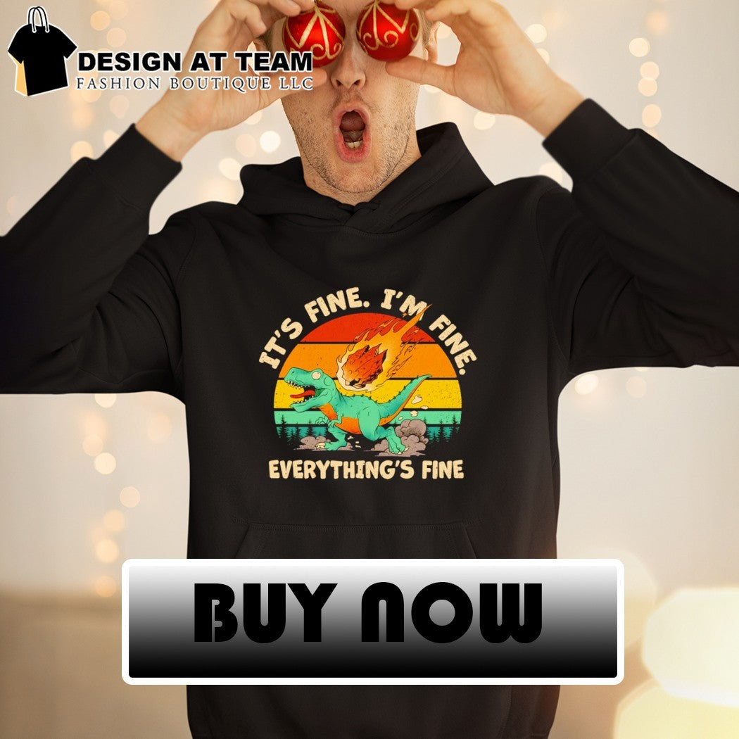 A panicked T-Rex It’s fine I’m fine Everything’s fine shirt