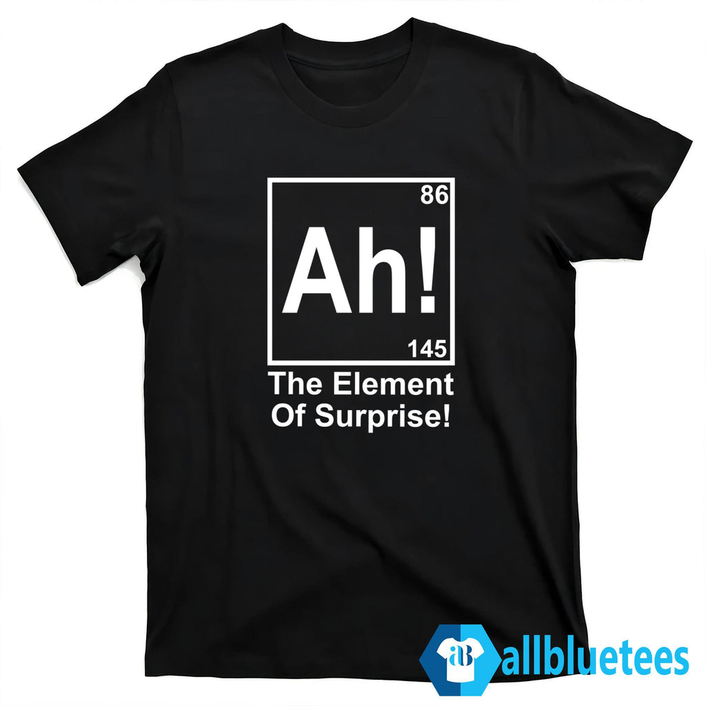 Ah! The Element Of Surprise Shirt