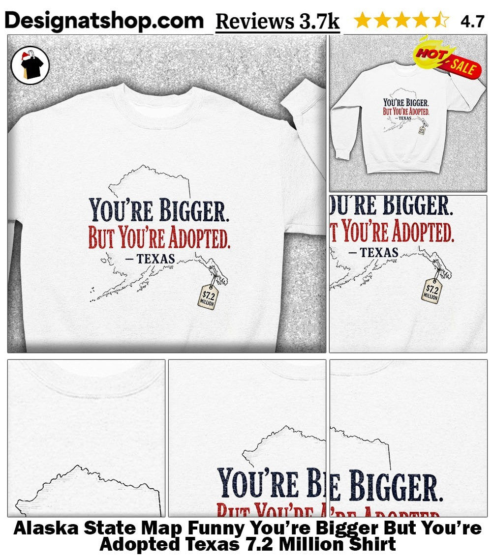 Alaska State Map Funny You’re Bigger But You’re Adopted Texas 7.2 Million Shirt