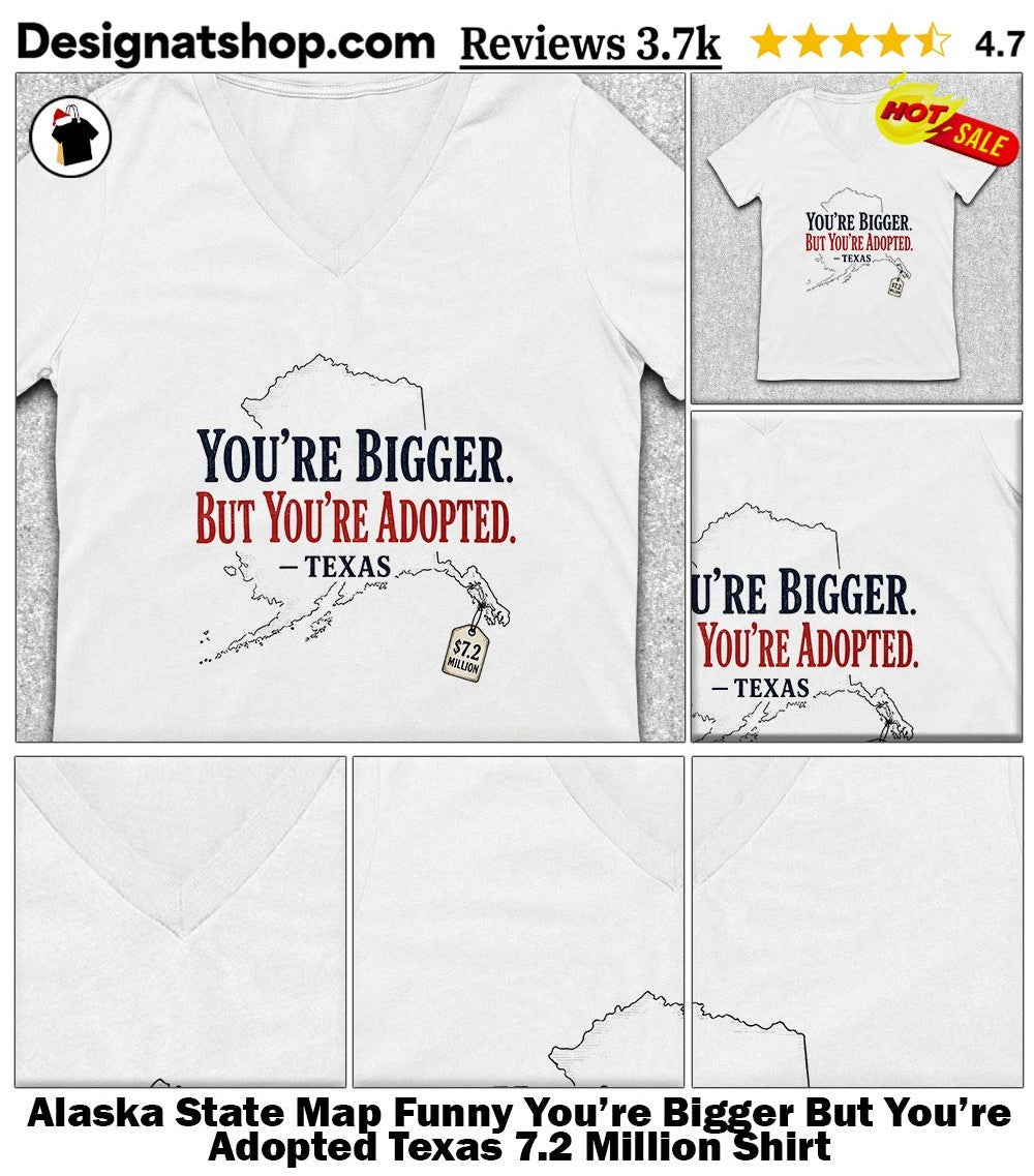 Alaska State Map Funny You’re Bigger But You’re Adopted Texas 7.2 Million Shirt