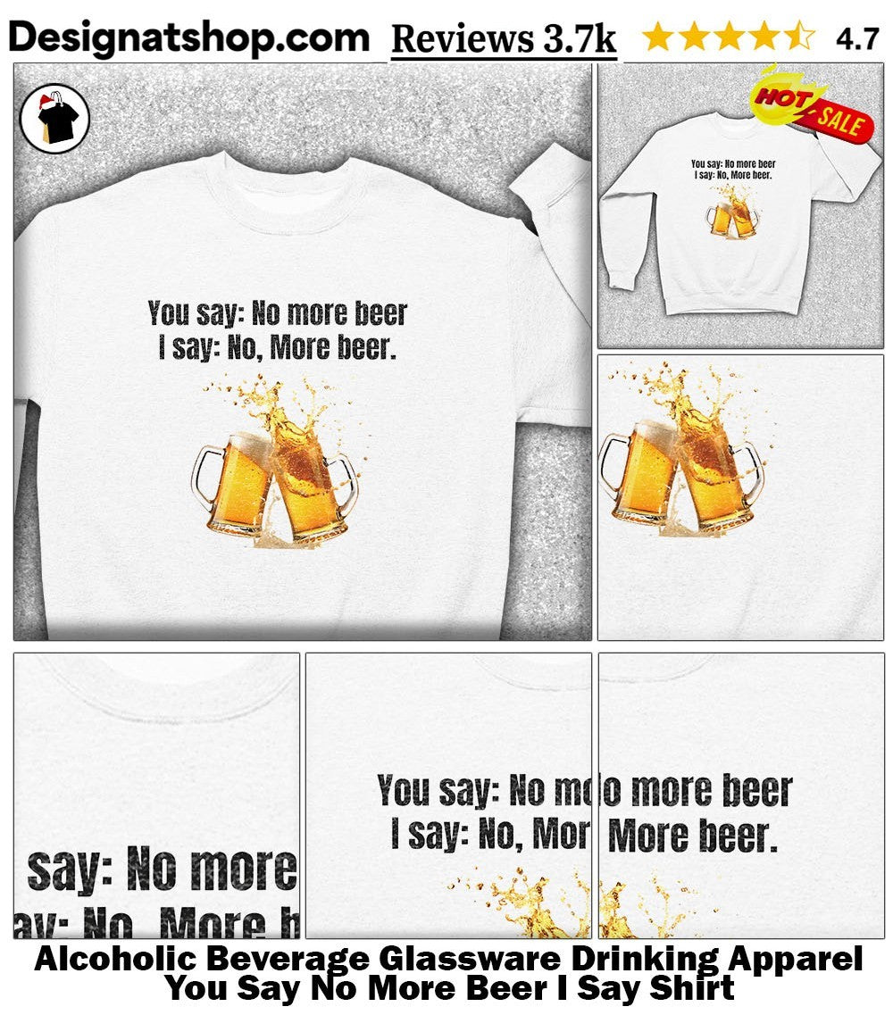 Alcoholic Beverage Glassware Drinking Apparel You Say No More Beer I Say Shirt