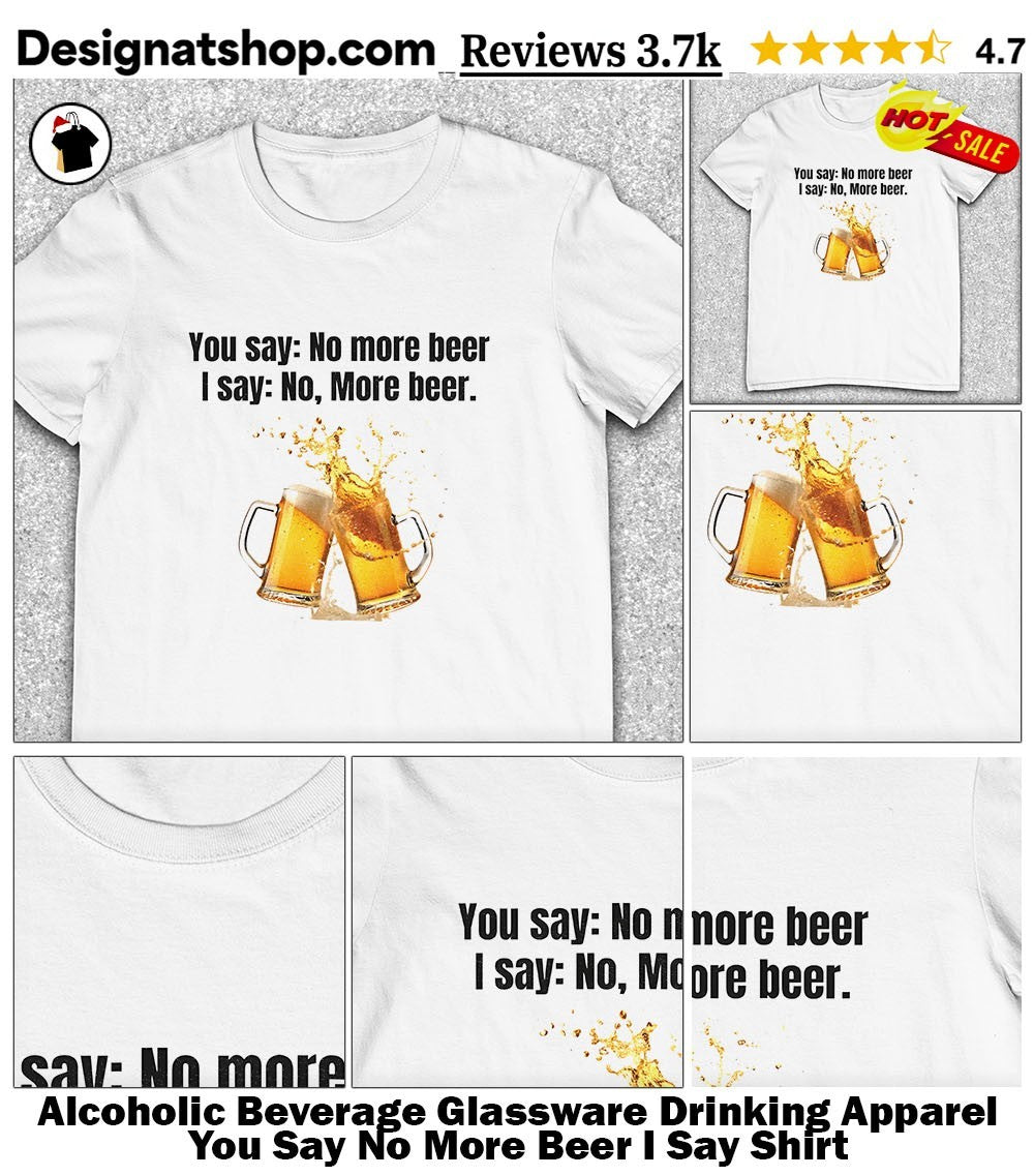 Alcoholic Beverage Glassware Drinking Apparel You Say No More Beer I Say Shirt