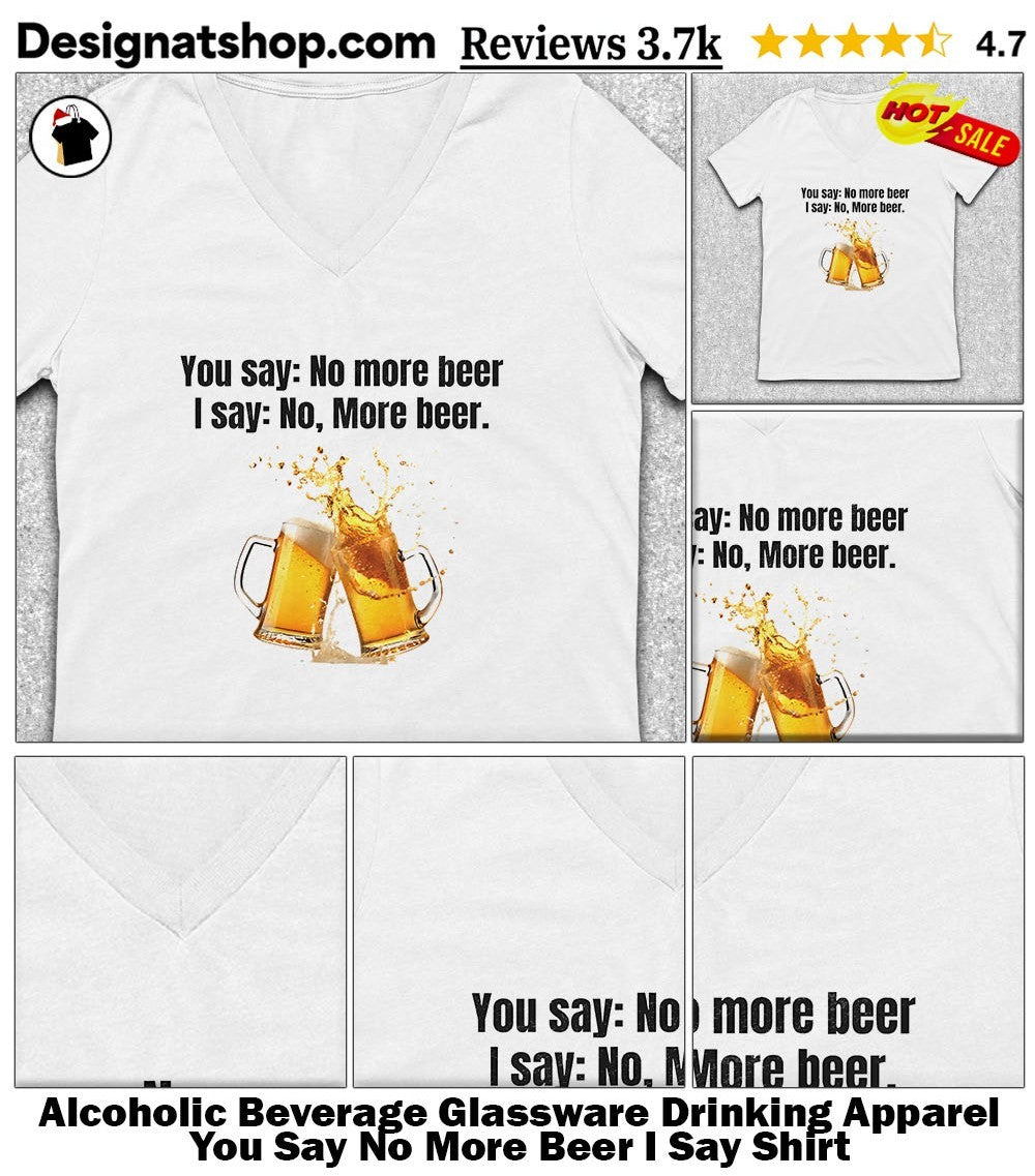 Alcoholic Beverage Glassware Drinking Apparel You Say No More Beer I Say Shirt